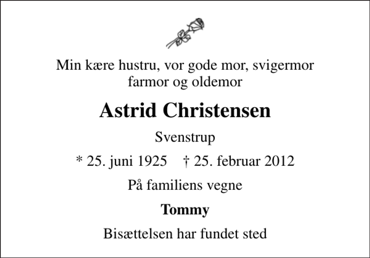 <p>Min kære hustru, vor gode mor, svigermor farmor og oldemor<br />Astrid Christensen<br />Svenstrup<br />* 25. juni 1925 ✝ 25. februar 2012<br />På familiens vegne<br />Tommy<br />Bisættelsen har fundet sted</p>