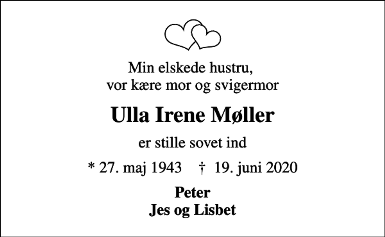 <p>Min elskede hustru, vor kære mor og svigermor<br />Ulla Irene Møller<br />er stille sovet ind<br />* 27. maj 1943 ✝ 19. juni 2020<br />Peter Jes og Lisbet</p>