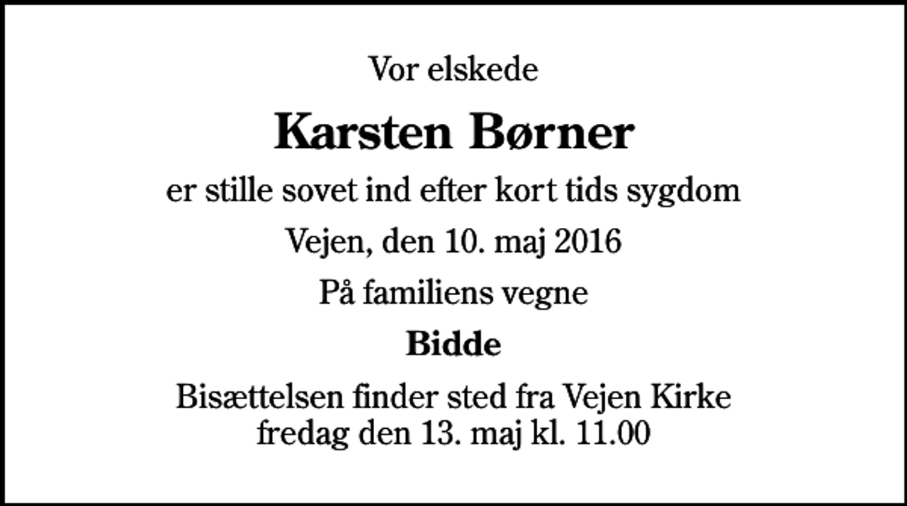 <p>Vor elskede<br />Karsten Børner<br />er stille sovet ind efter kort tids sygdom<br />Vejen, den 10. maj 2016<br />På familiens vegne<br />Bidde<br />Bisættelsen finder sted fra Vejen Kirke fredag den 13. maj kl. 11.00</p>