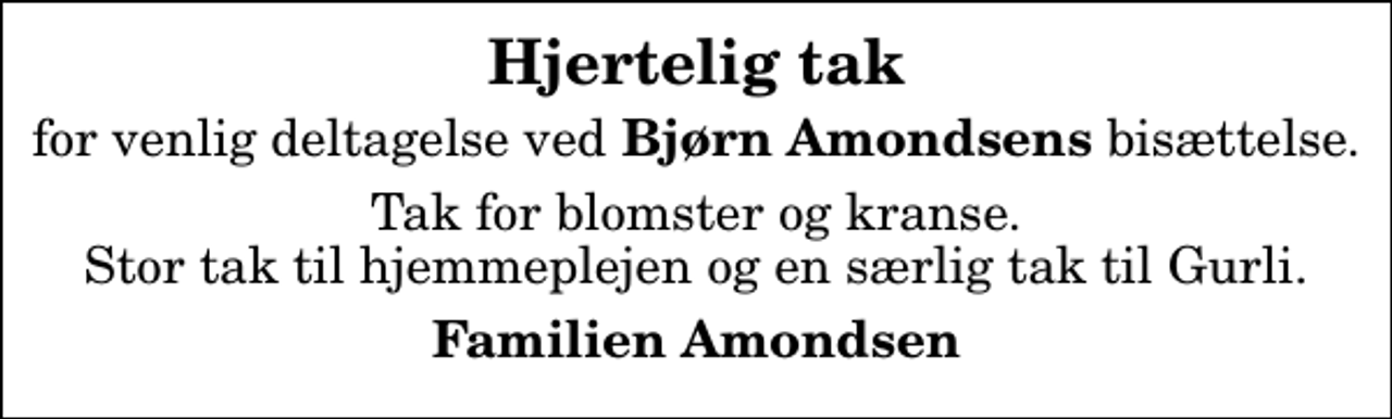 <p>Hjertelig tak<br />for venlig deltagelse ved<em> Bjørn Amondsens</em> bisættelse.<br />Tak for blomster og kranse. Stor tak til hjemmeplejen og en særlig tak til Gurli.<br />Familien Amondsen</p>