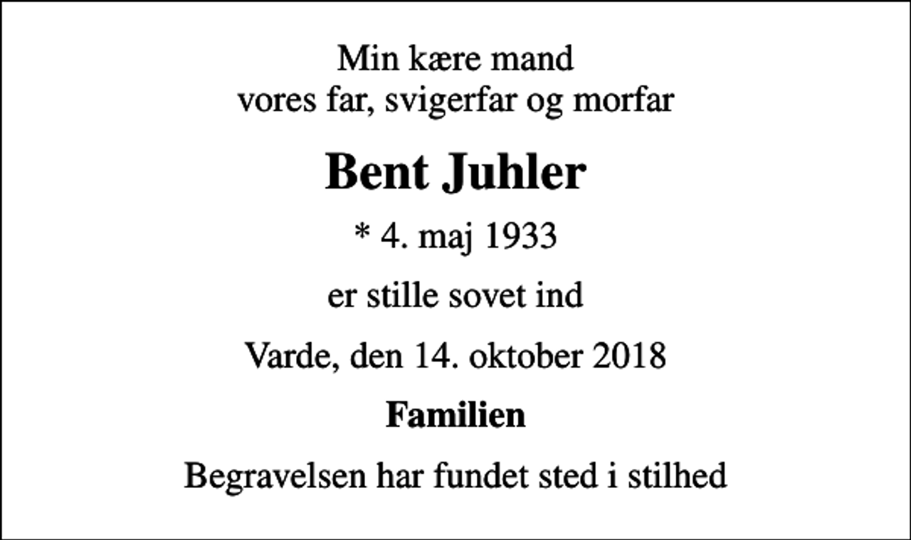 <p>Min kære mand vores far, svigerfar og morfar<br />Bent Juhler<br />* 4. maj 1933<br />er stille sovet ind<br />Varde, den 14. oktober 2018<br />Familien<br />Begravelsen har fundet sted i stilhed</p>