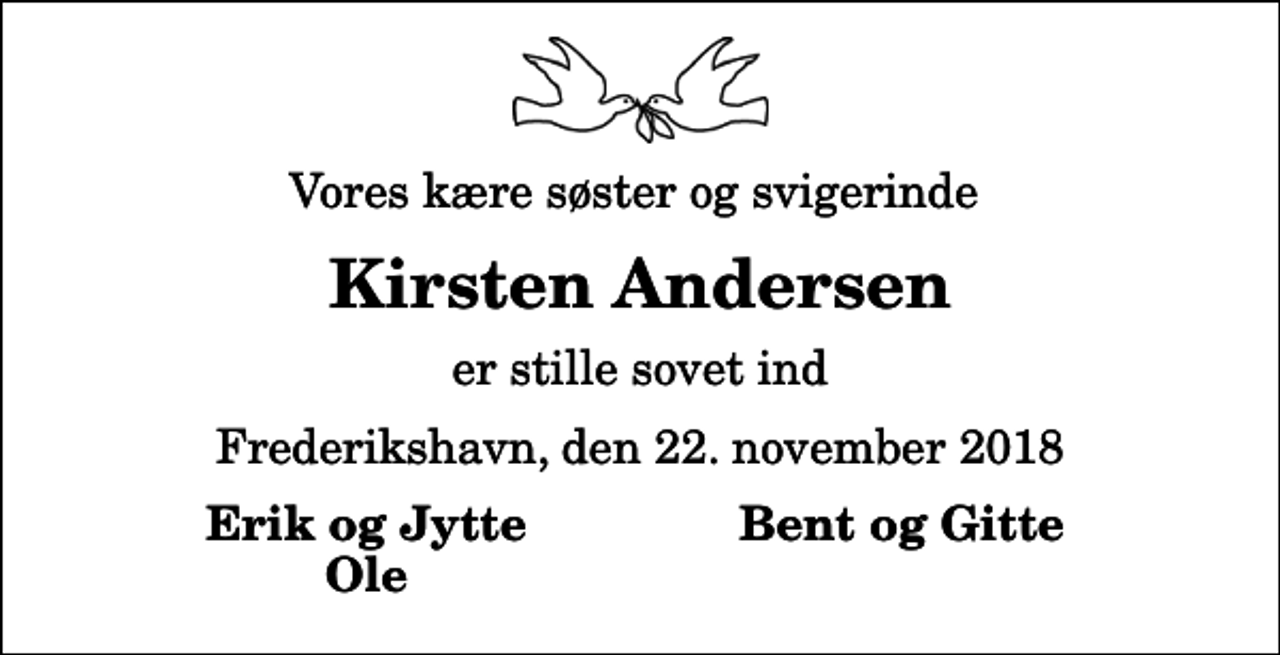 <p>Vores kære søster og svigerinde<br />Kirsten Andersen<br />er stille sovet ind<br />Frederikshavn, den 22. november 2018<br />Erik og Jytte<br />Bent og Gitte<br />Ole</p>