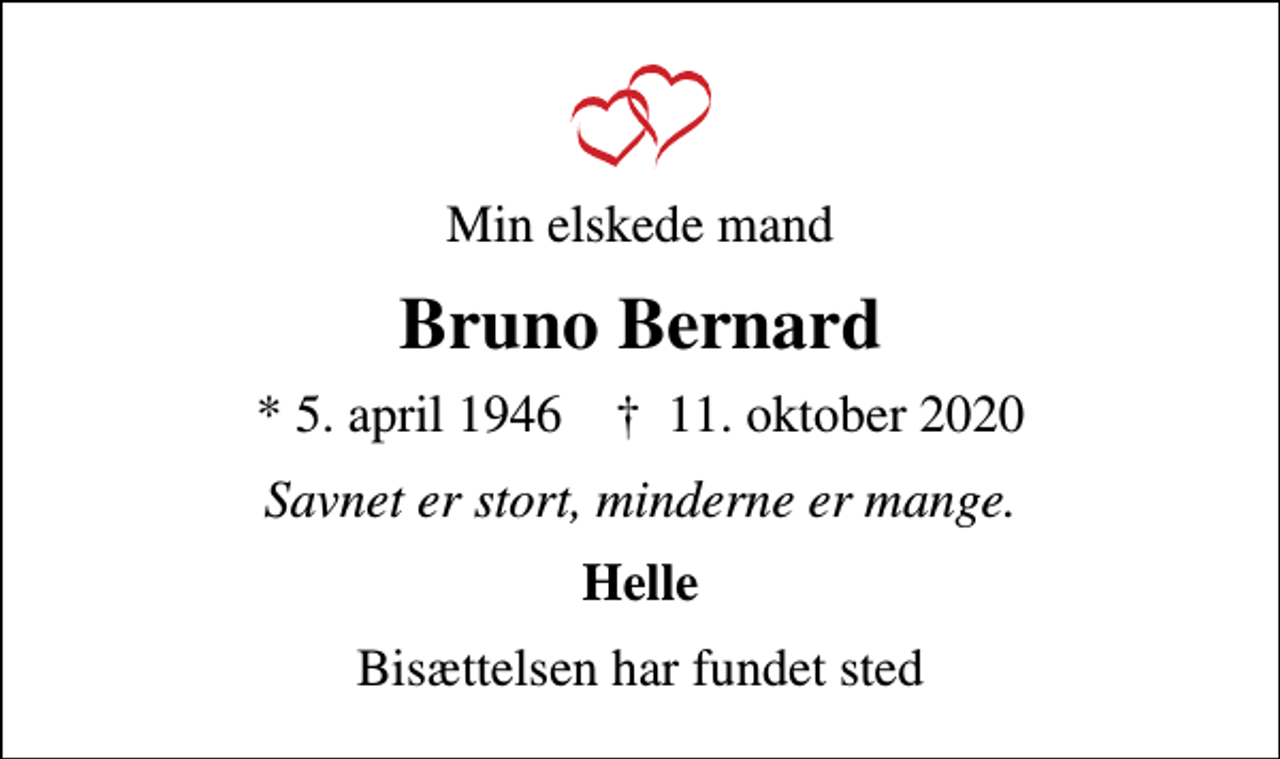 <p>Min elskede mand<br />Bruno Bernard<br />* 5. april 1946 ✝ 11. oktober 2020<br />Savnet er stort, minderne er mange.<br />Helle<br />Bisættelsen har fundet sted</p>