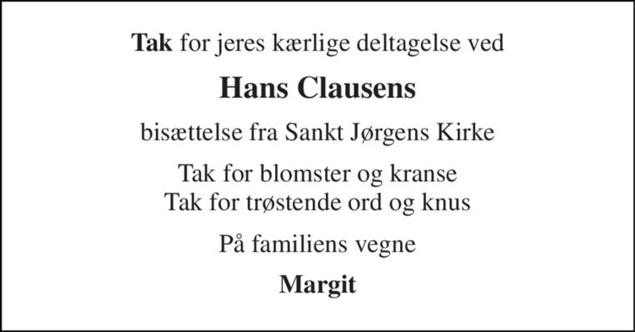 Tak for jeres kærlige deltagelse ved 
Hans Clausens 
bisættelse fra Sankt Jørgens Kirke 
Tak for blomster og kranse Tak for trøstende ord og knus 
På familiens vegne 
Margit