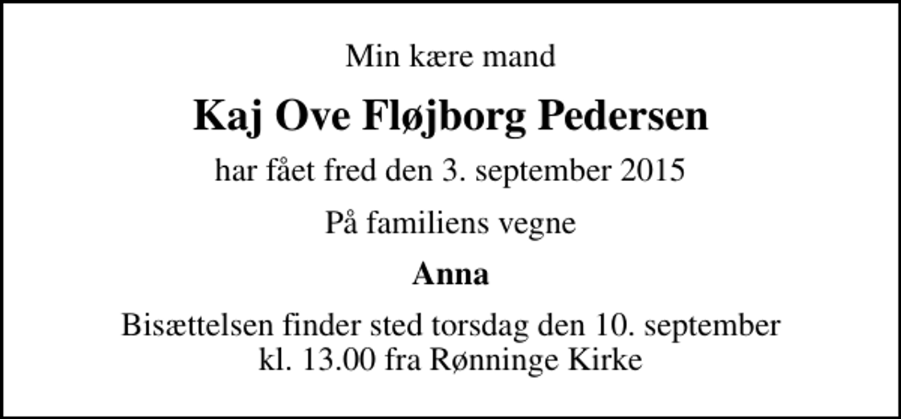 <p>Min kære mand<br />Kaj Ove Fløjborg Pedersen<br />har fået fred den 3. september 2015<br />På familiens vegne<br />Anna<br />Bisættelsen finder sted torsdag den 10. september kl. 13.00 fra Rønninge Kirke</p>