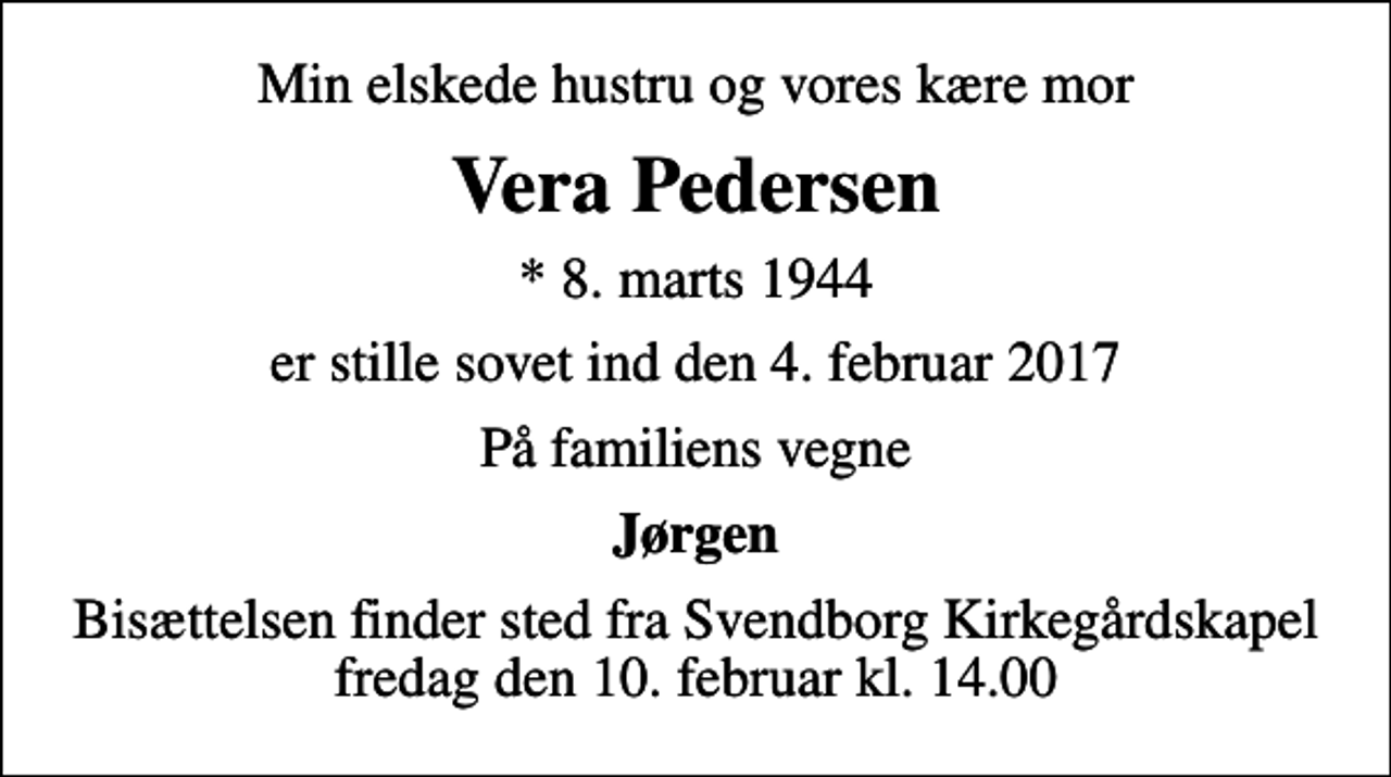 <p>Min elskede hustru og vores kære mor<br />Vera Pedersen<br />* 8. marts 1944<br />er stille sovet ind den 4. februar 2017<br />På familiens vegne<br />Jørgen<br />Bisættelsen finder sted fra Svendborg Kirkegårdskapel fredag den 10. februar kl. 14.00</p>