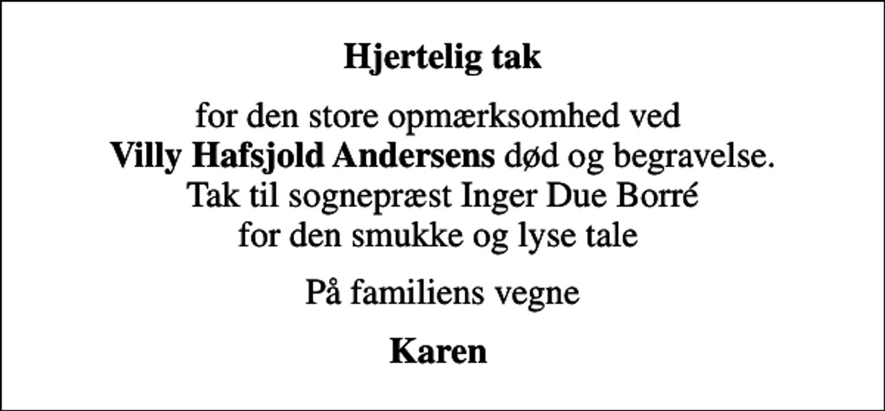 <p>Hjertelig tak<br />for den store opmærksomhed ved <em>Villy Hafsjold Andersens</em> død og begravelse. Tak til sognepræst Inger Due Borré for den smukke og lyse tale<br />På familiens vegne<br />Karen</p>