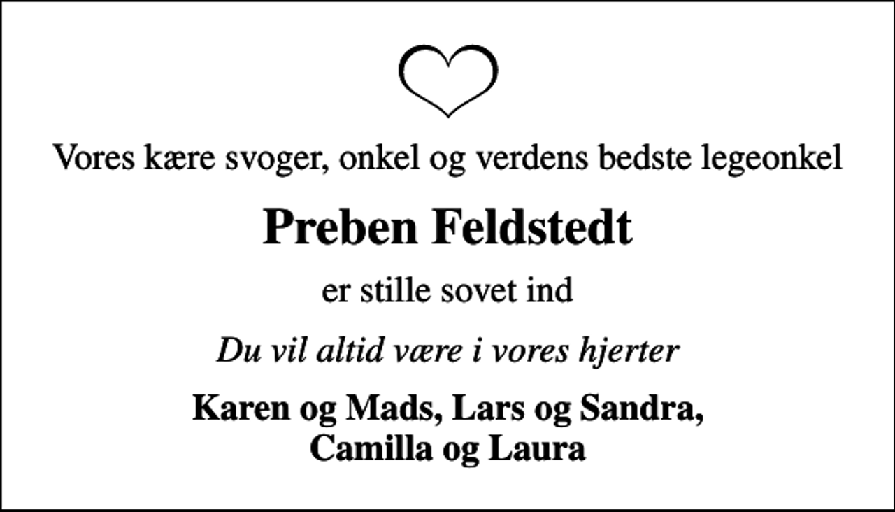 <p>Vores kære svoger, onkel og verdens bedste legeonkel<br />Preben Feldstedt<br />er stille sovet ind<br />Du vil altid være i vores hjerter<br />Karen og Mads, Lars og Sandra, Camilla og Laura</p>