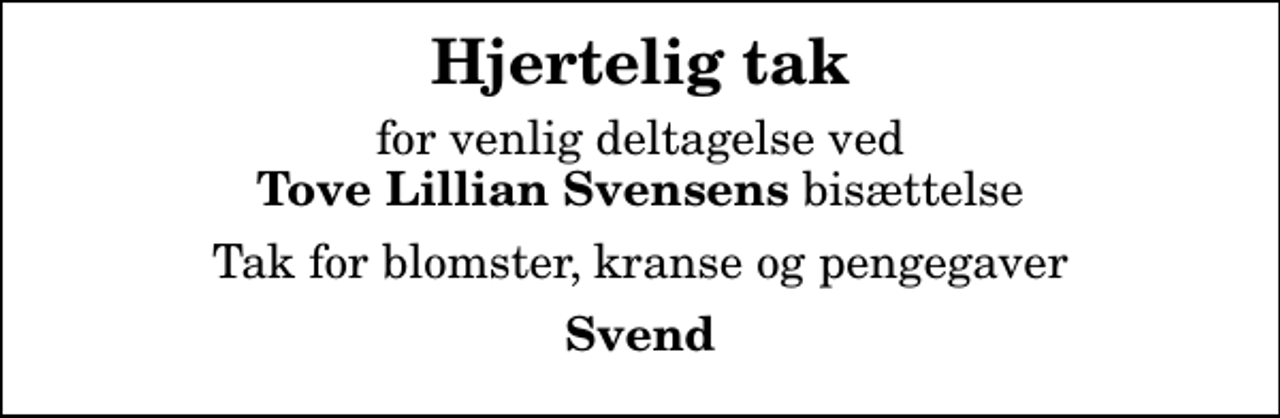 <p>Hjertelig tak<br />for venlig deltagelse ved <em> Tove Lillian Svensens</em> bisættelse<br />Tak for blomster, kranse og pengegaver<br />Svend</p>