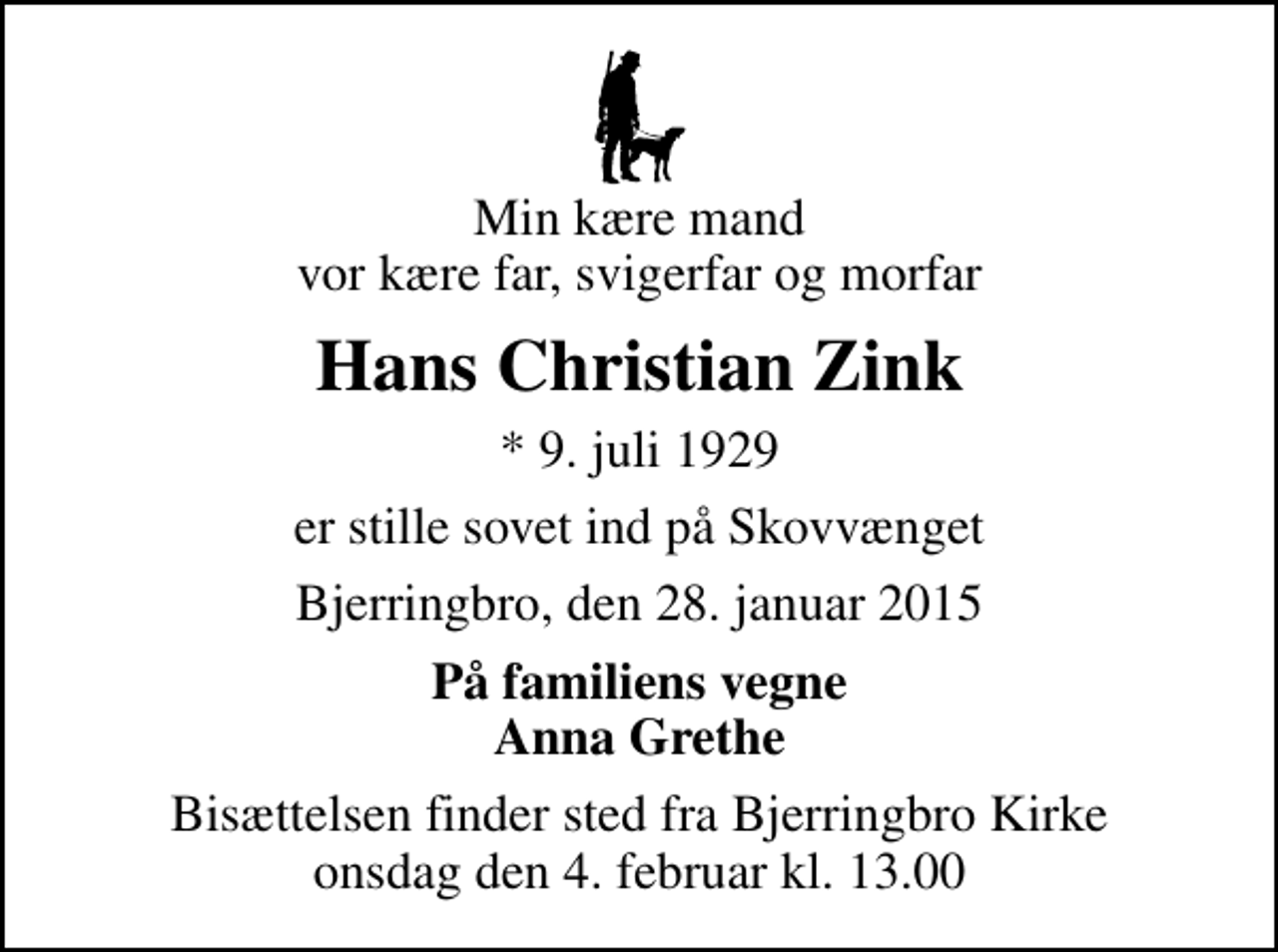 <p>Min kære mand vor kære far, svigerfar og morfar<br />Hans Christian Zink<br />* 9. juli 1929<br />er stille sovet ind på Skovvænget<br />Bjerringbro, den 28. januar 2015<br />På familiens vegne Anna Grethe<br />Bisættelsen finder sted fra Bjerringbro Kirke onsdag den 4. februar kl. 13.00</p>