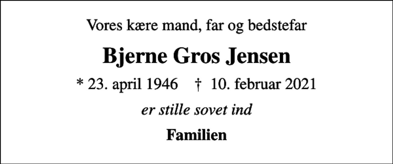 <p>Vores kære mand, far og bedstefar<br />Bjerne Gros Jensen<br />* 23. april 1946 ✝ 10. februar 2021<br />er stille sovet ind<br />Familien</p>