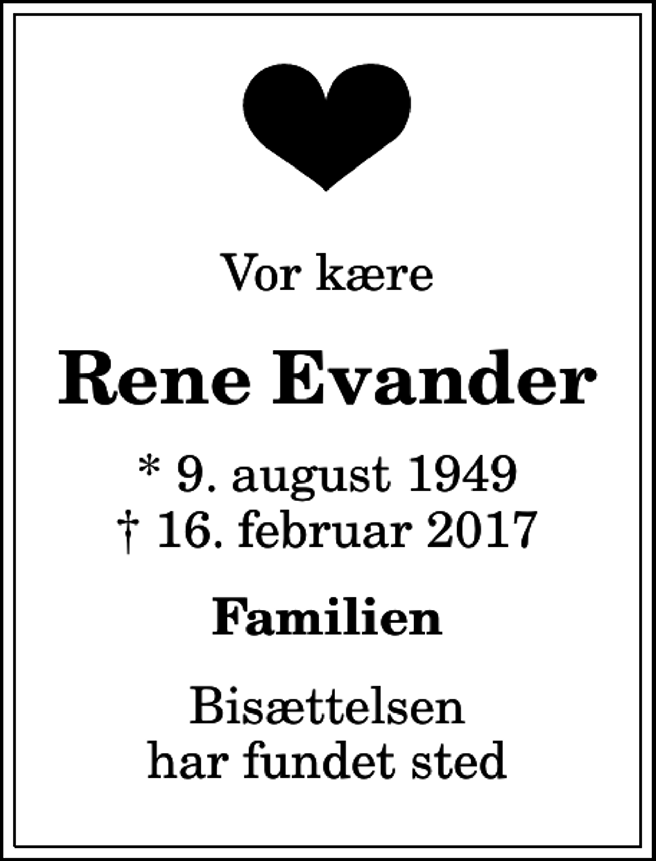 <p>Vor kære<br />Rene Evander<br />* 9. august 1949<br />✝ 16. februar 2017<br />Familien<br />Bisættelsen har fundet sted</p>