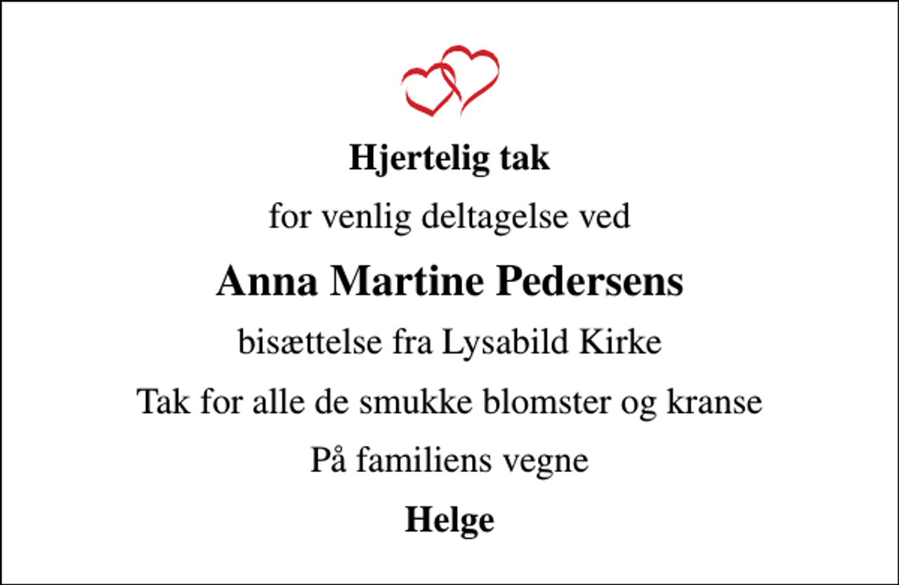 <p>Hjertelig tak<br />for venlig deltagelse ved<br />Anna Martine Pedersens<br />bisættelse fra Lysabild Kirke<br />Tak for alle de smukke blomster og kranse<br />På familiens vegne<br />Helge</p>