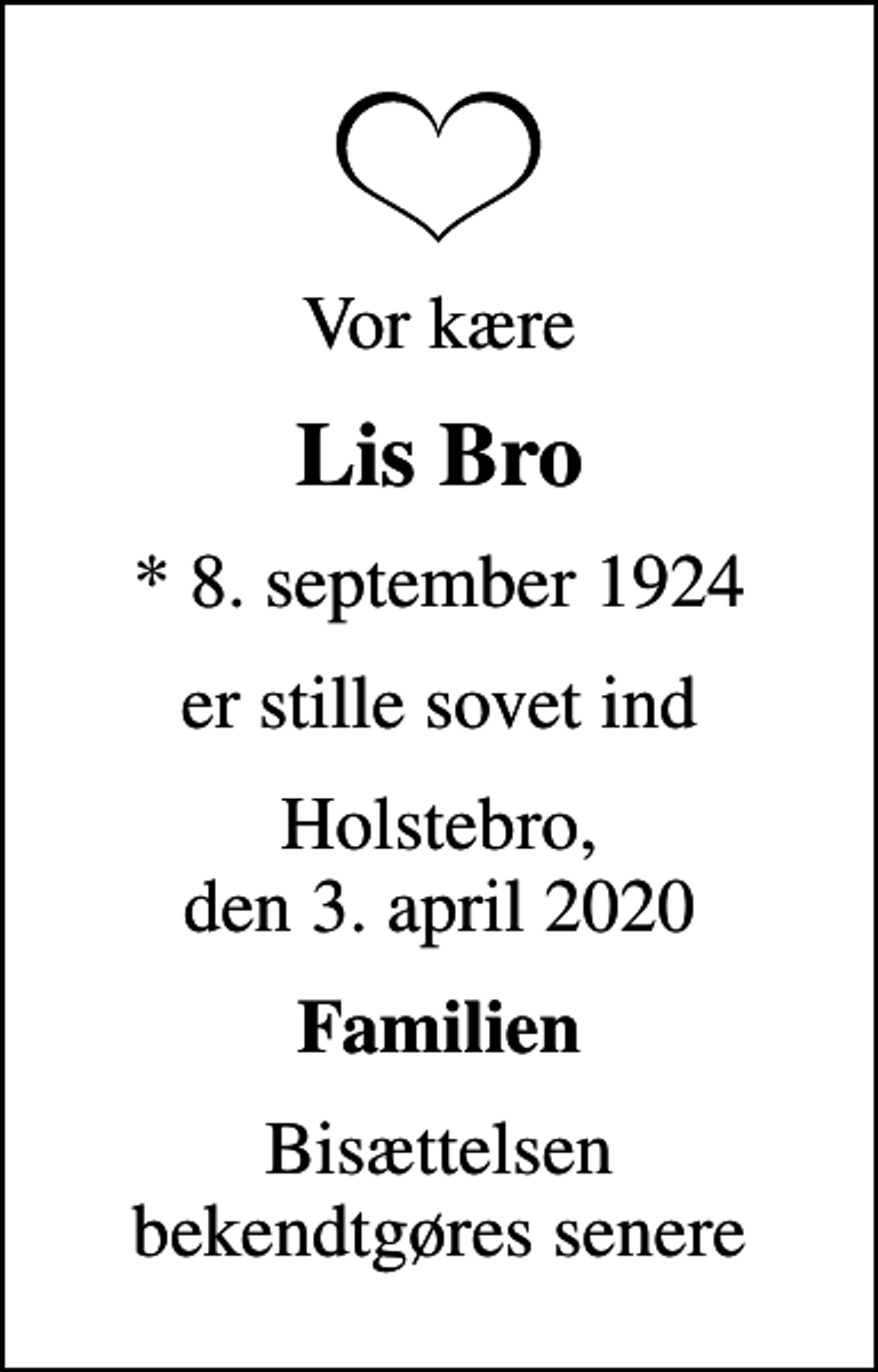 <p>Vor kære<br />Lis Bro<br />* 8. september 1924<br />er stille sovet ind<br />Holstebro, den 3. april 2020<br />Familien<br />Bisættelsen bekendtgøres senere</p>