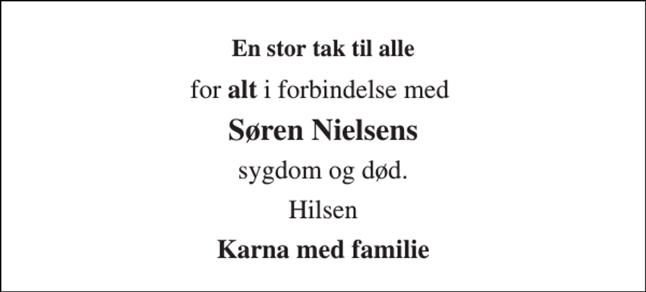 <p>En stor tak til alle<br />for alt i forbindelse med<br />Søren Nielsens<br />sygdom og død.<br />Hilsen<br />Karna med familie</p>