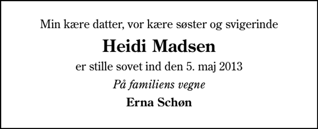 <p>Min kære datter, vor kære søster og svigerinde<br />Heidi Madsen<br />er stille sovet ind den 5. maj 2013<br />På familiens vegne<br />Erna Schøn</p>