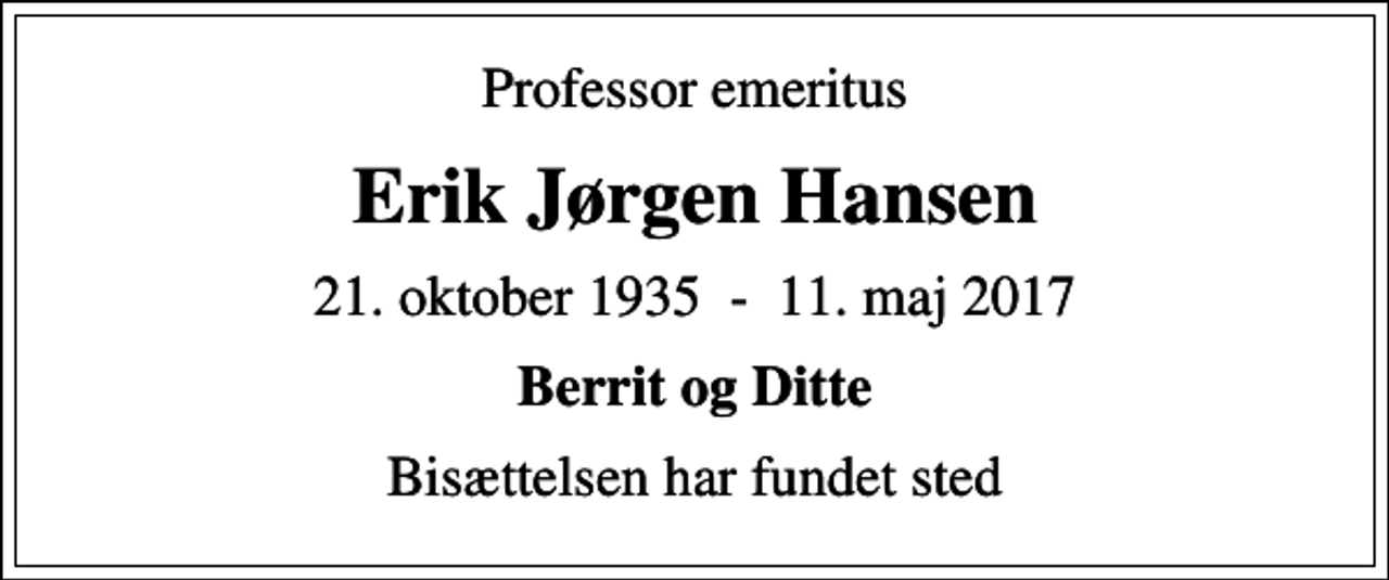 <p>Professor emeritus<br />Erik Jørgen Hansen<br />21. oktober 1935 - 11. maj 2017<br />Berrit og Ditte<br />Bisættelsen har fundet sted</p>
