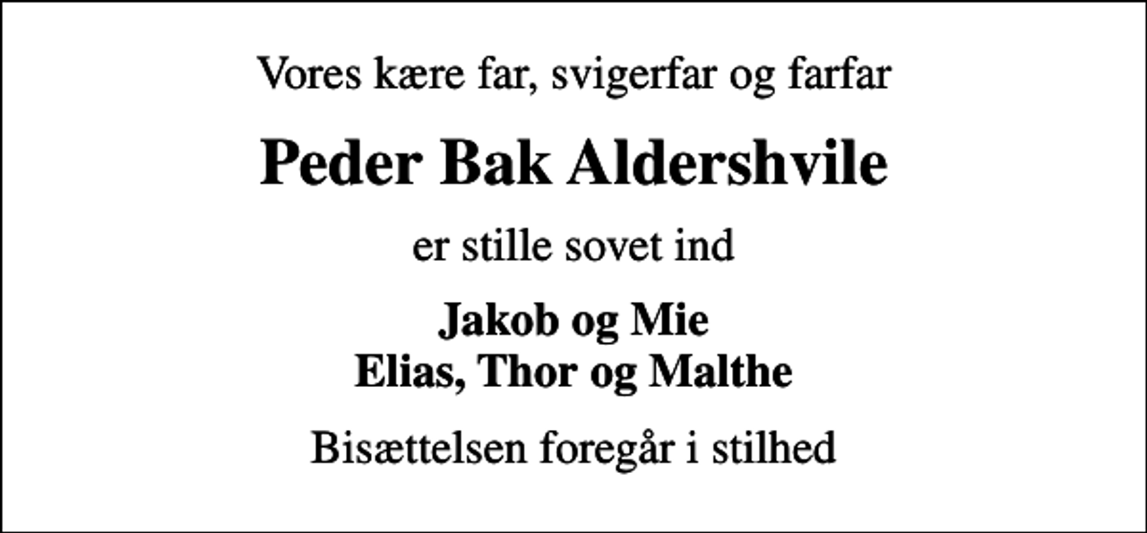 <p>Vores kære far, svigerfar og farfar<br />Peder Bak Aldershvile<br />er stille sovet ind<br />Jakob og Mie Elias, Thor og Malthe<br />Bisættelsen foregår i stilhed</p>
