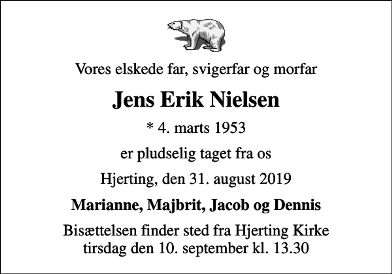 <p>Vores elskede far, svigerfar og morfar<br />Jens Erik Nielsen<br />* 4. marts 1953<br />er pludselig taget fra os<br />Hjerting, den 31. august 2019<br />Marianne, Majbrit, Jacob og Dennis<br />Bisættelsen finder sted fra Hjerting Kirke tirsdag den 10. september kl. 13.30</p>