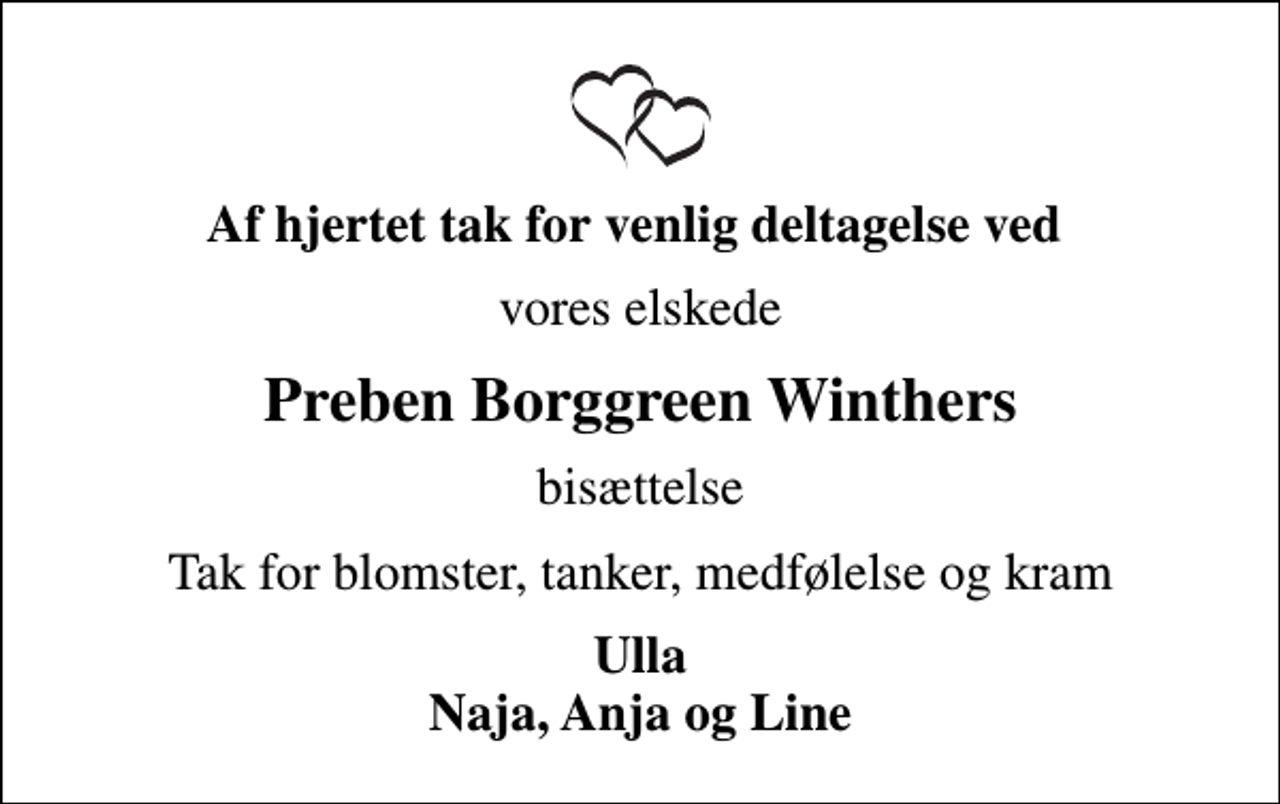 <p>Af hjertet tak for venlig deltagelse ved<br />vores elskede<br />Preben Borggreen Winthers<br />bisættelse<br />Tak for blomster, tanker, medfølelse og kram<br />Ulla Naja, Anja og Line</p>