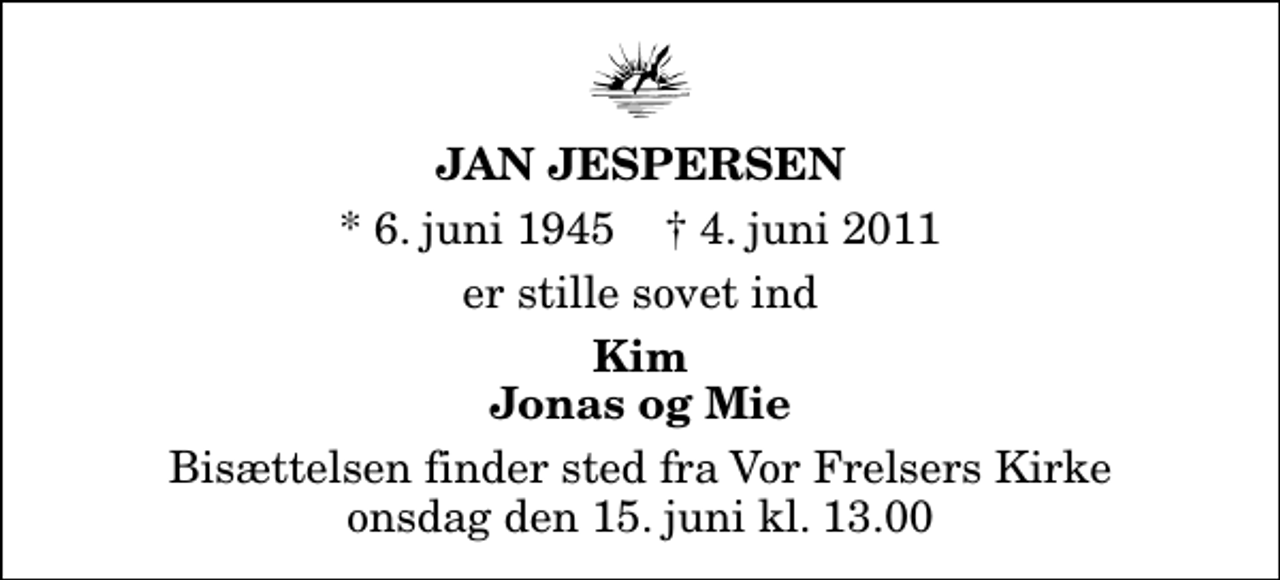 <p>Jan Jespersen<br />* 6. juni 1945 ✝ 4. juni 2011<br />er stille sovet ind<br />Kim Jonas og Mie<br />Bisættelsen finder sted fra Vor Frelsers Kirke onsdag den 15. juni kl. 13.00</p>