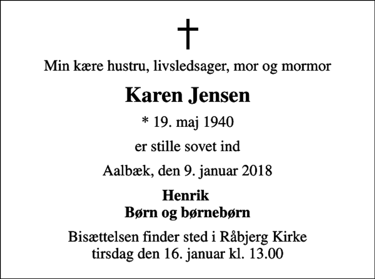<p>Min kære hustru, livsledsager, mor og mormor<br />Karen Jensen<br />* 19. maj 1940<br />er stille sovet ind<br />Aalbæk, den 9. januar 2018<br />Henrik Børn og børnebørn<br />Bisættelsen finder sted i Råbjerg Kirke tirsdag den 16. januar kl. 13.00</p>
