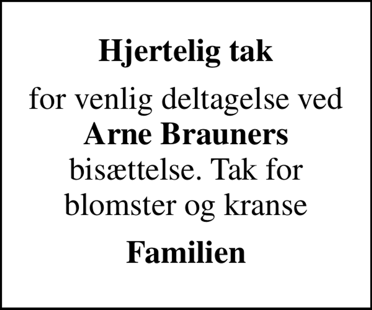 <p>Hjertelig tak<br />for venlig deltagelse ved<em> Arne Brauners </em>bisættelse. Tak for blomster og kranse<br />Familien</p>