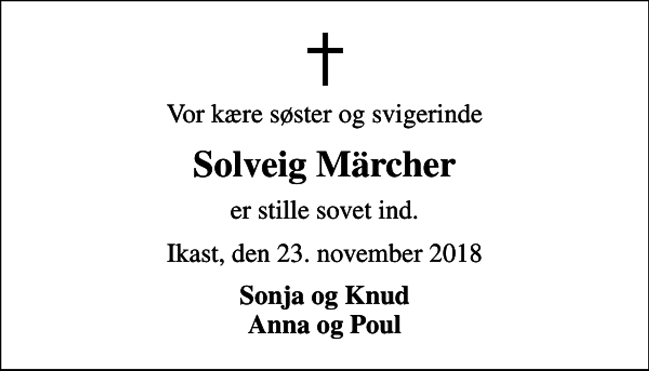 <p>Vor kære søster og svigerinde<br />Solveig Märcher<br />er stille sovet ind.<br />Ikast, den 23. november 2018<br />Sonja og Knud Anna og Poul</p>