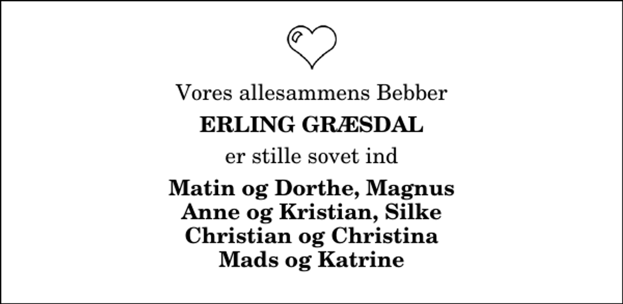 <p>Vores allesammens Bebber<br />Erling Græsdal<br />er stille sovet ind<br />Matin og Dorthe, Magnus Anne og Kristian, Silke Christian og Christina Mads og Katrine</p>