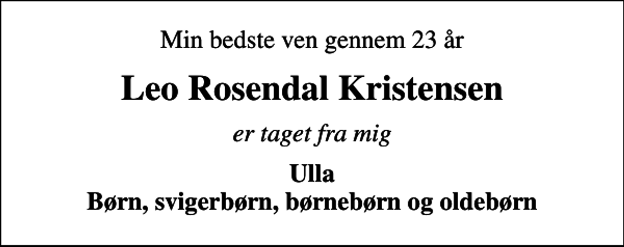 <p>Min bedste ven gennem 23 år<br />Leo Rosendal Kristensen<br />er taget fra mig<br />Ulla Børn, svigerbørn, børnebørn og oldebørn</p>