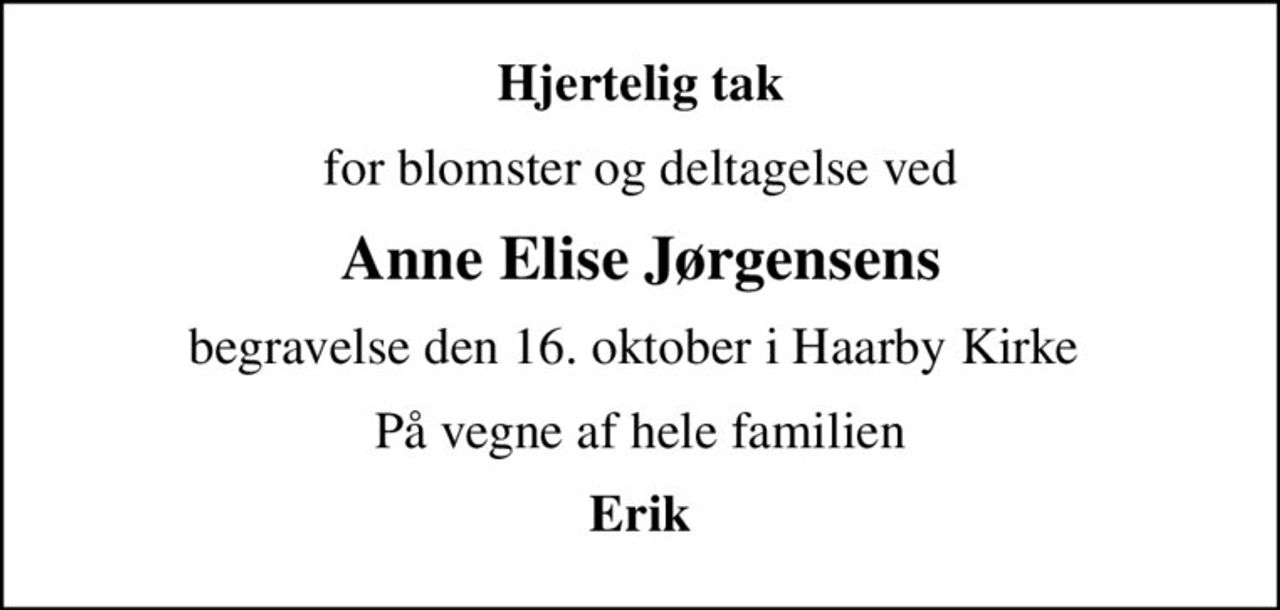 Hjertelig tak
for blomster og deltagelse ved
Anne Elise Jørgensens
begravelse den 16. oktober i Haarby Kirke 
På vegne af hele familien
Erik