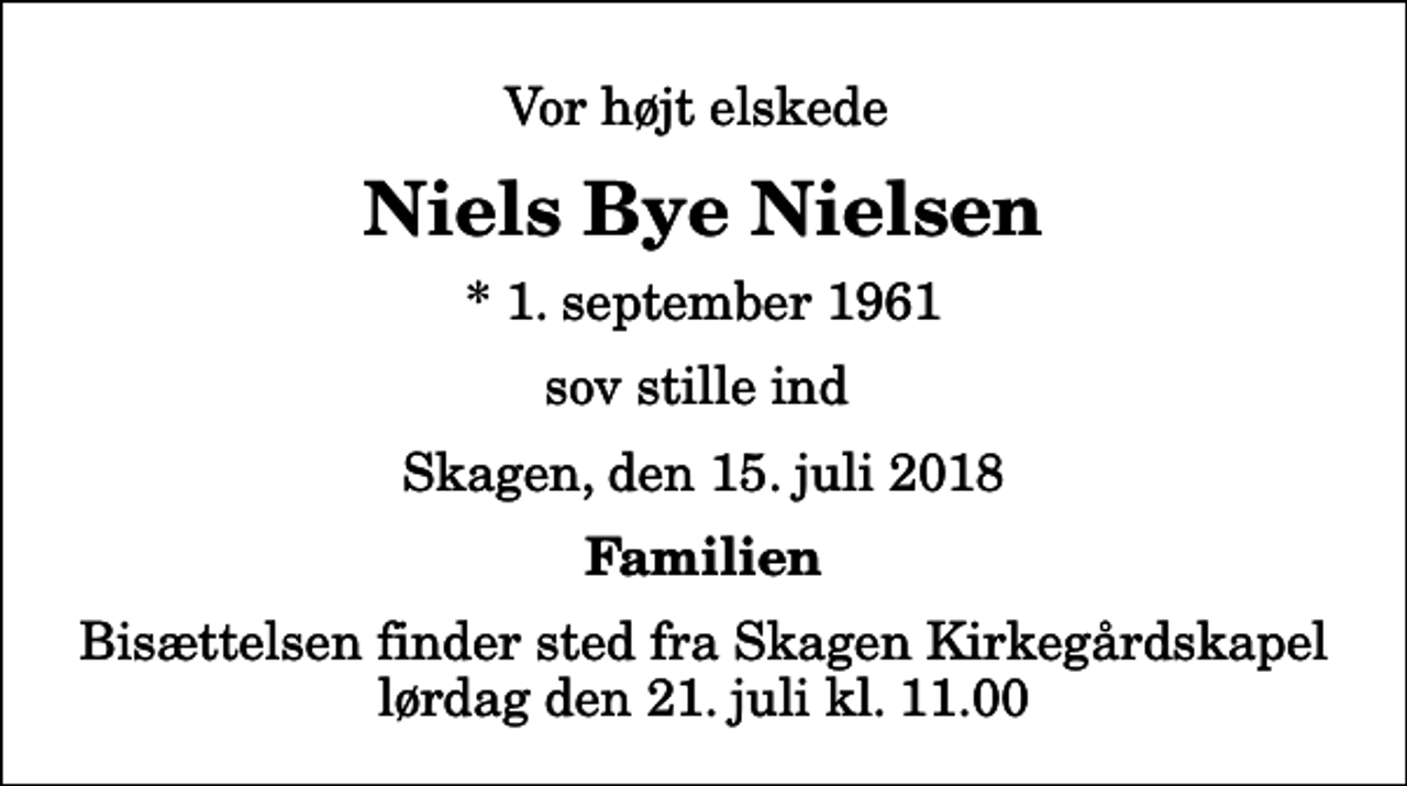 <p>Vor højt elskede<br />Niels Bye Nielsen<br />* 1. september 1961<br />sov stille ind<br />Skagen, den 15. juli 2018<br />Familien<br />Bisættelsen finder sted fra Skagen Kirkegårdskapel lørdag den 21. juli kl. 11.00</p>