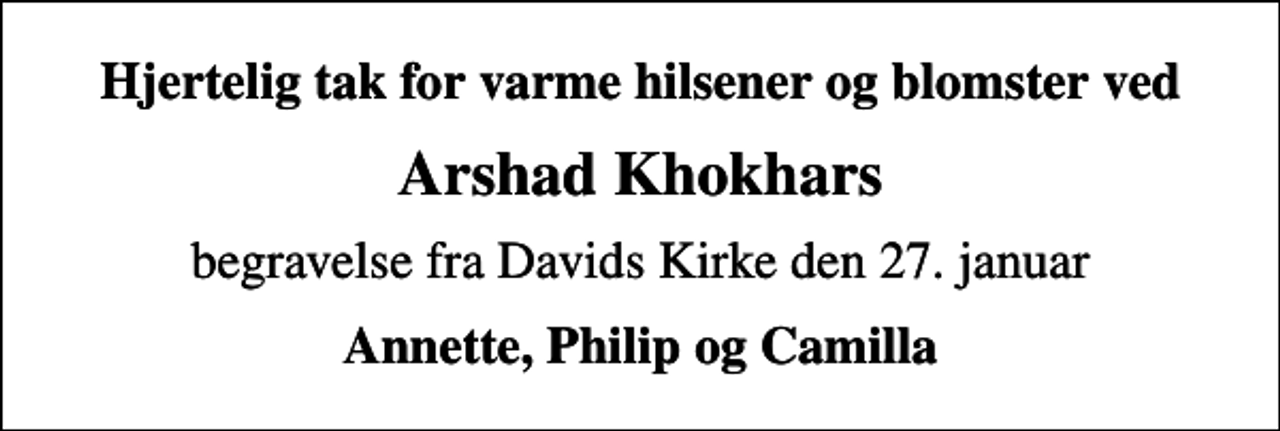 <p>Hjertelig tak for varme hilsener og blomster ved<br />Arshad Khokhars<br />begravelse fra Davids Kirke den 27. januar<br />Annette, Philip og Camilla</p>