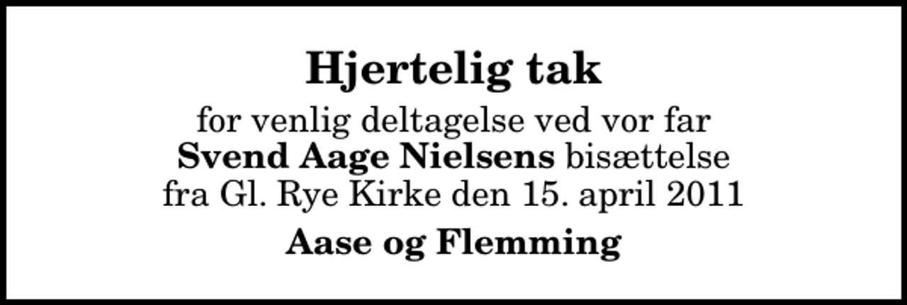 <p>Hjertelig tak<br />for venlig deltagelse ved vor far <em>Svend Aage Nielsens</em> bisættelse fra Gl. Rye Kirke den 15. april 2011<br />Aase og Flemming</p>