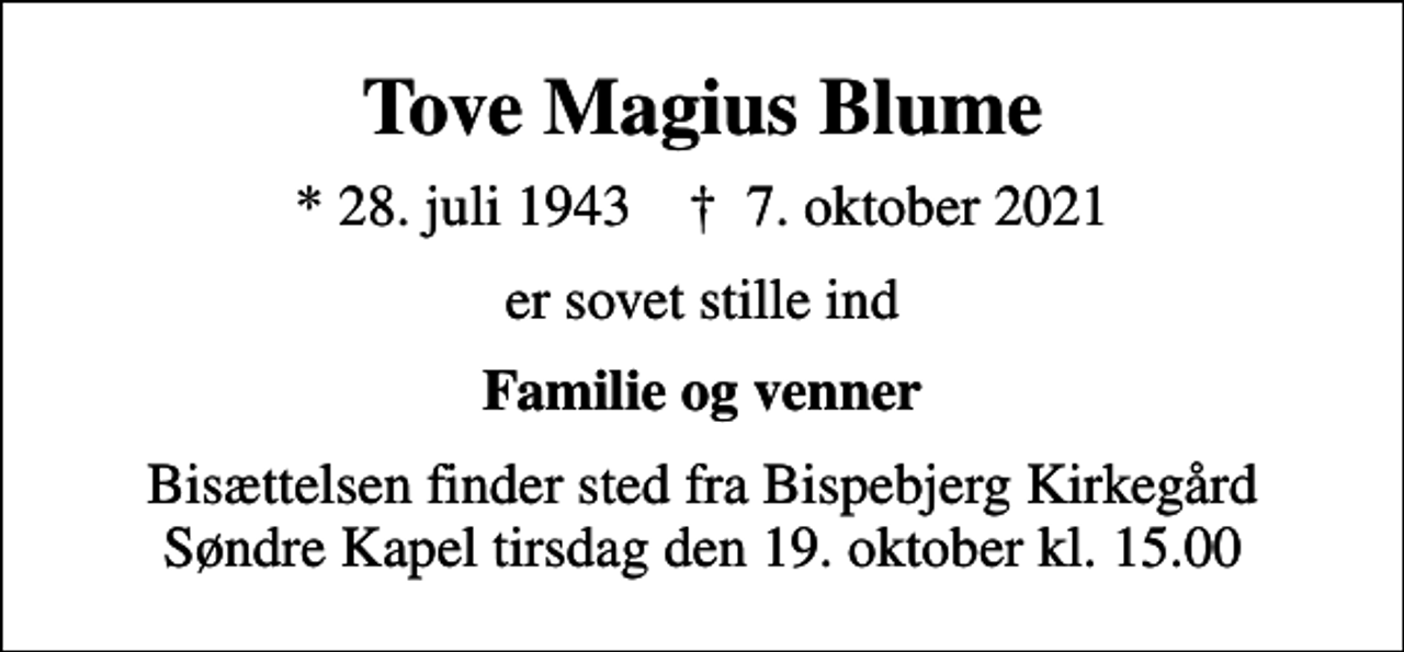 <p>Tove Magius Blume<br />* 28. juli 1943 ✝ 7. oktober 2021<br />er sovet stille ind<br />Familie og venner<br />Bisættelsen finder sted fra Bispebjerg Kirkegård Søndre Kapel tirsdag den 19. oktober kl. 15.00</p>