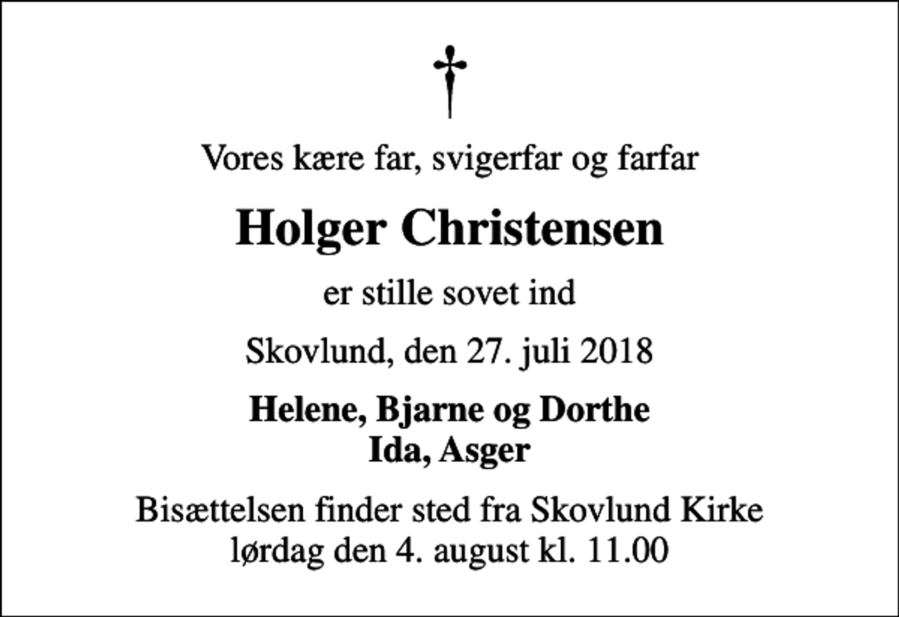 <p>Vores kære far, svigerfar og farfar<br />Holger Christensen<br />er stille sovet ind<br />Skovlund, den 27. juli 2018<br />Helene, Bjarne og Dorthe Ida, Asger<br />Bisættelsen finder sted fra Skovlund Kirke lørdag den 4. august kl. 11.00</p>