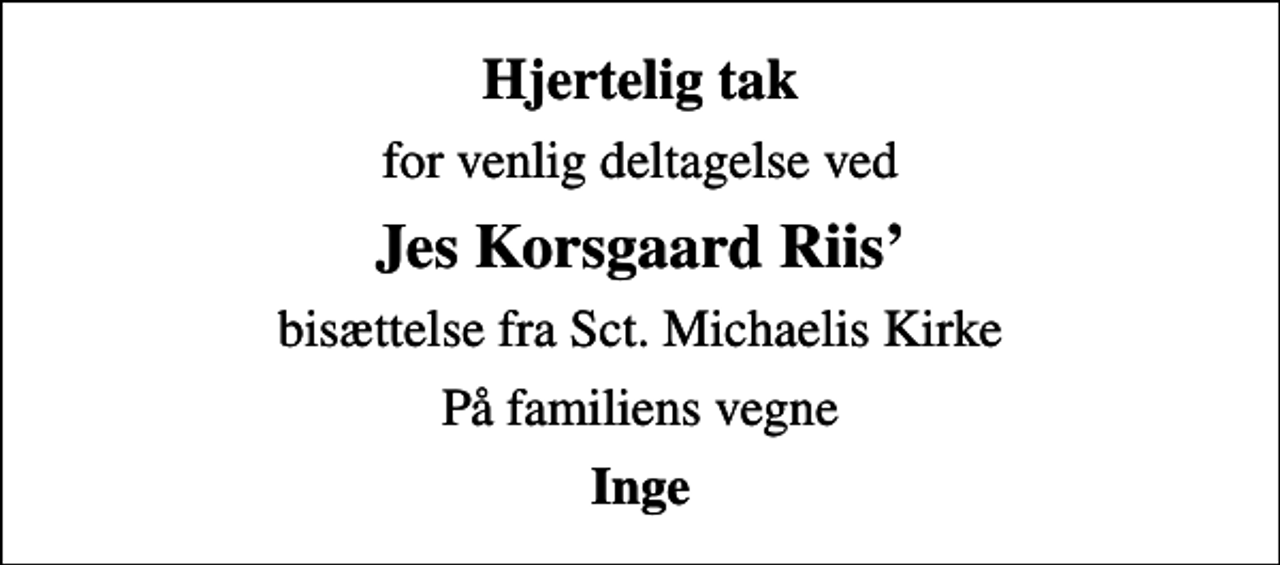 <p>Hjertelig tak<br />for venlig deltagelse ved<br />Jes Korsgaard Riis<br />bisættelse fra Sct. Michaelis Kirke<br />På familiens vegne<br />Inge</p>
