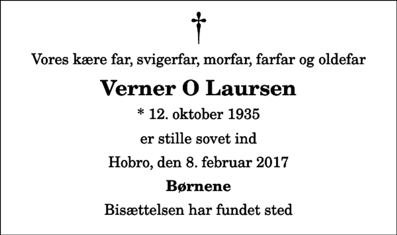 <p>Vores kære far, svigerfar, morfar, farfar og oldefar<br />Verner O Laursen<br />* 12. oktober 1935<br />er stille sovet ind<br />Hobro, den 8. februar 2017<br />Børnene<br />Bisættelsen har fundet sted</p>