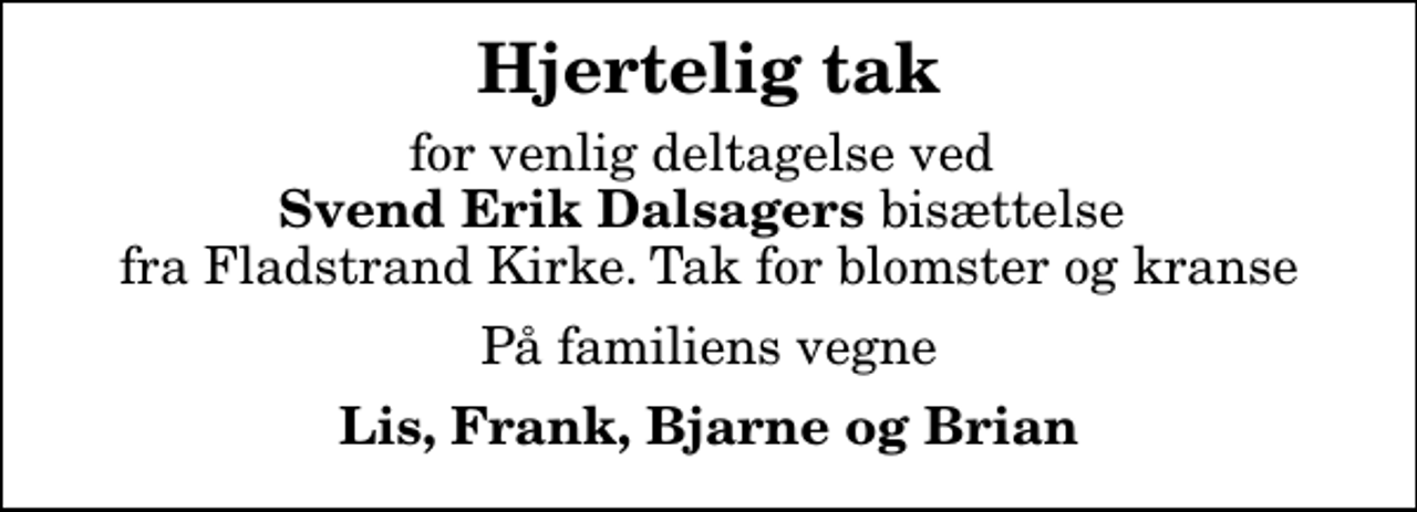 <p>Hjertelig tak<br />for venlig deltagelse ved <em>Svend Erik Dalsagers </em>bisættelse fra Fladstrand Kirke. Tak for blomster og kranse<br />På familiens vegne<br />Lis, Frank, Bjarne og Brian</p>