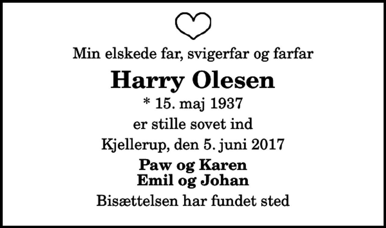 <p>Min elskede far, svigerfar og farfar<br />Harry Olesen<br />* 15. maj 1937<br />er stille sovet ind<br />Kjellerup, den 5. juni 2017<br />Paw og Karen Emil og Johan<br />Bisættelsen har fundet sted</p>