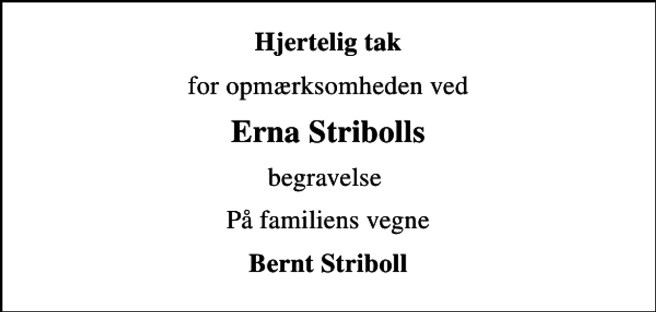 <p>Hjertelig tak<br />for opmærksomheden ved<br />Erna Stribolls<br />begravelse<br />På familiens vegne<br />Bernt Striboll</p>