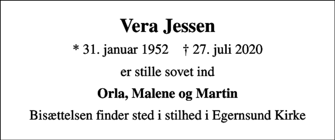 <p>Vera Jessen<br />* 31. januar 1952 ✝ 27. juli 2020<br />er stille sovet ind<br />Orla, Malene og Martin<br />Bisættelsen finder sted i stilhed i Egernsund Kirke</p>