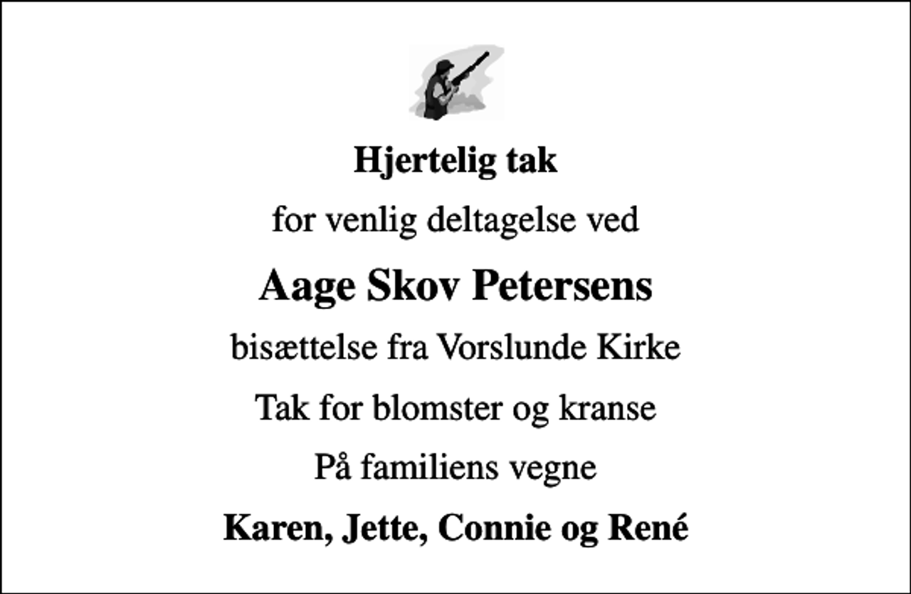 <p>Hjertelig tak<br />for venlig deltagelse ved<br />Aage Skov Petersens<br />bisættelse fra Vorslunde Kirke<br />Tak for blomster og kranse<br />På familiens vegne<br />Karen, Jette, Connie og René</p>