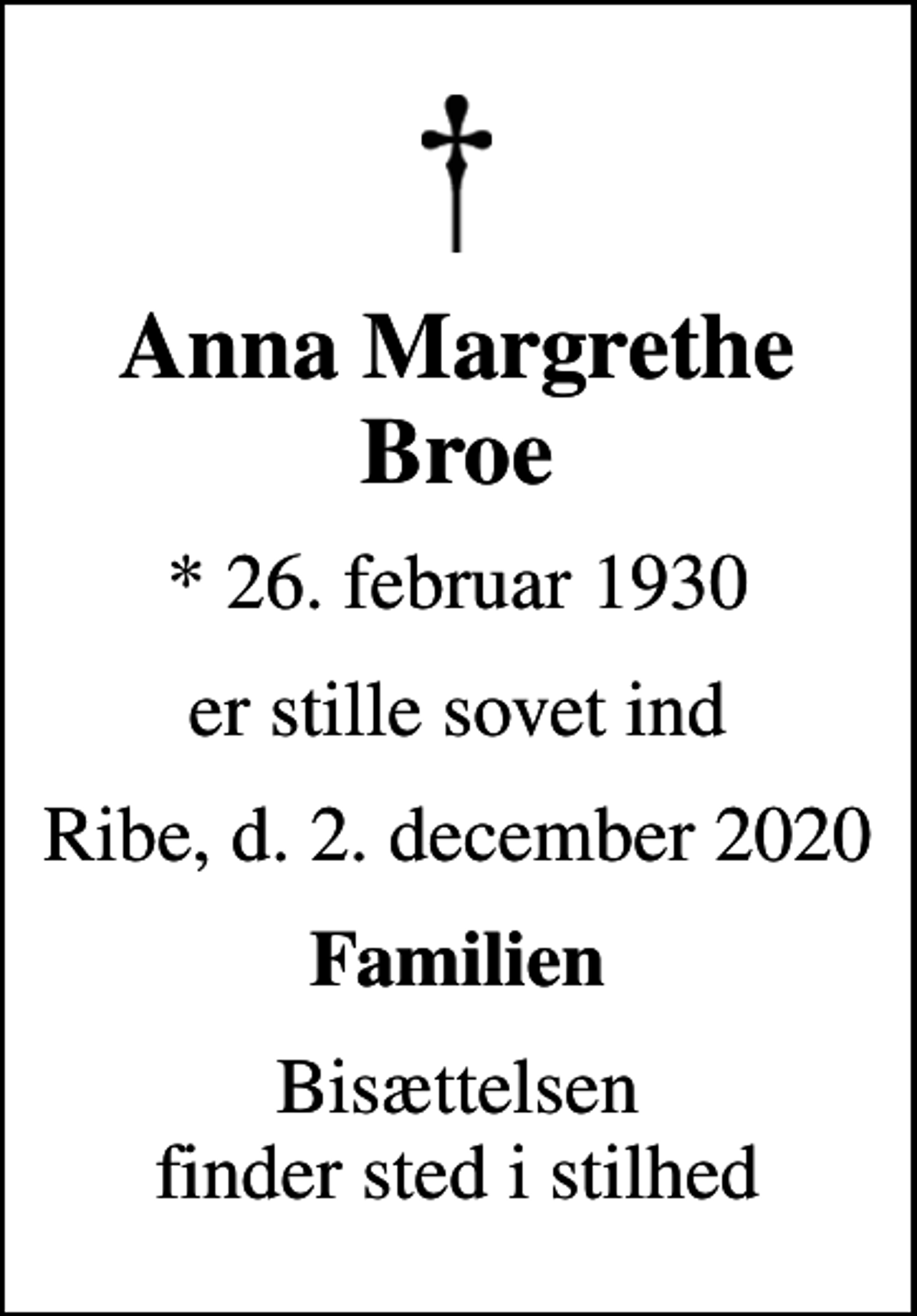 <p>Anna Margrethe Broe<br />* 26. februar 1930<br />er stille sovet ind<br />Ribe, d. 2. december 2020<br />Familien<br />Bisættelsen finder sted i stilhed</p>