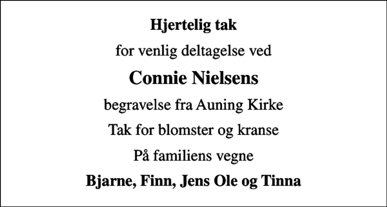 <p>Hjertelig tak<br />for venlig deltagelse ved<br />Connie Nielsens<br />begravelse fra Auning Kirke<br />Tak for blomster og kranse<br />På familiens vegne<br />Bjarne, Finn, Jens Ole og Tinna</p>