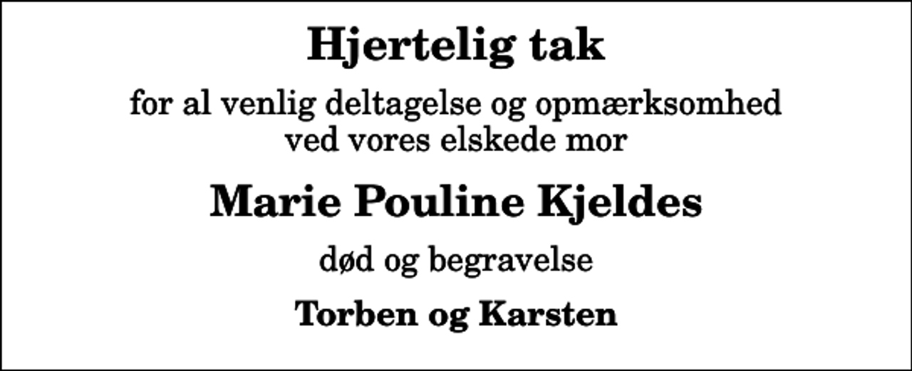 <p>Hjertelig tak<br />for al venlig deltagelse og opmærksomhed ved vores elskede mor<br />Marie Pouline Kjeldes<br />død og begravelse<br />Torben og Karsten</p>