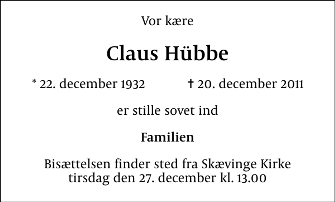 <p>Vor kære<br />Claus Hübbe<br />* 22. december 1932 ✝ 20. december 2011<br />er stille sovet ind<br />Familien<br />Bisættelsen finder sted fra Skævinge Kirke tirsdag den 27. december kl. 13.00</p>