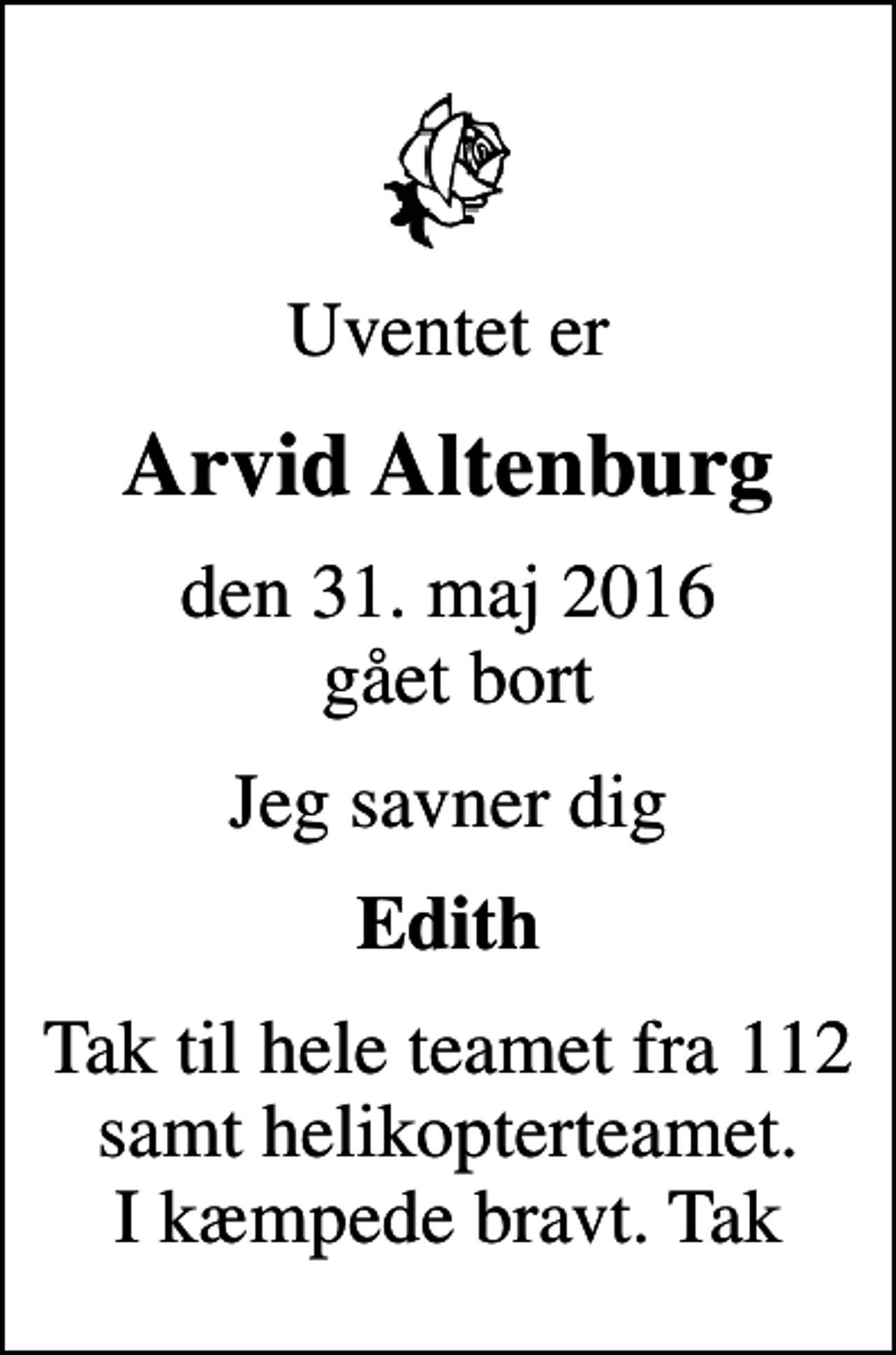 <p>Uventet er<br />Arvid Altenburg<br />den 31. maj 2016 gået bort<br />Jeg savner dig<br />Edith<br />Tak til hele teamet fra 112 samt helikopterteamet. I kæmpede bravt. Tak</p>