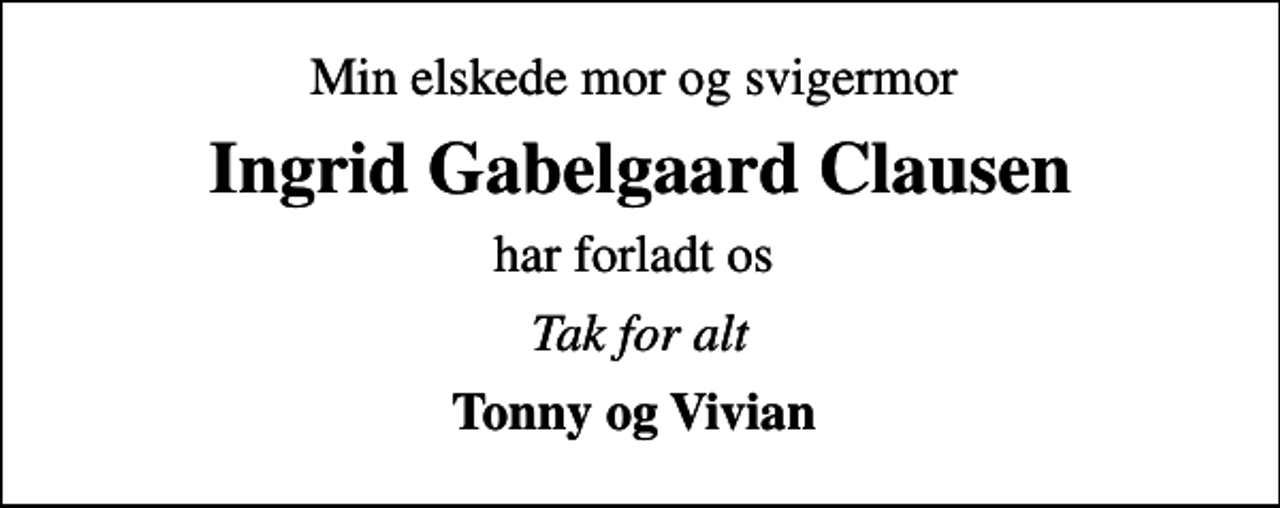 <p>Min elskede mor og svigermor<br />Ingrid Gabelgaard Clausen<br />har forladt os<br />Tak for alt<br />Tonny og Vivian</p>
