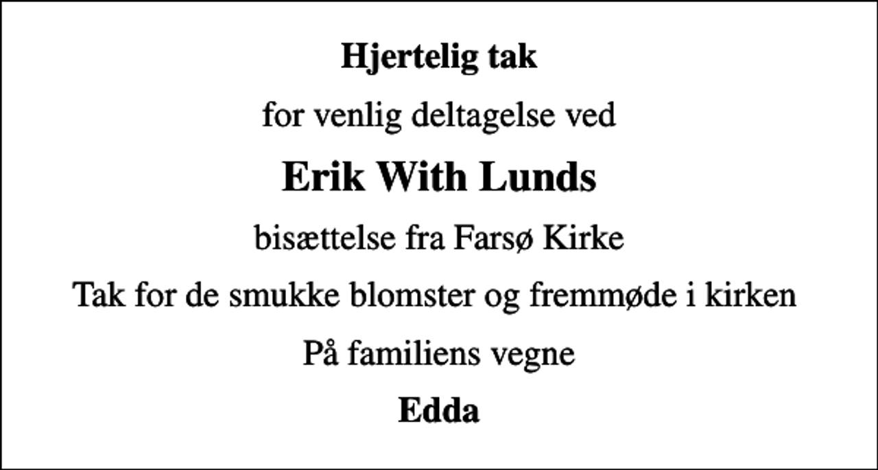 <p>Hjertelig tak<br />for venlig deltagelse ved<br />Erik With Lunds<br />bisættelse fra Farsø Kirke<br />Tak for de smukke blomster og fremmøde i kirken<br />På familiens vegne<br />Edda</p>